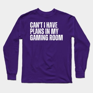 Can't I Have Plans In My Gaming Room Long Sleeve T-Shirt